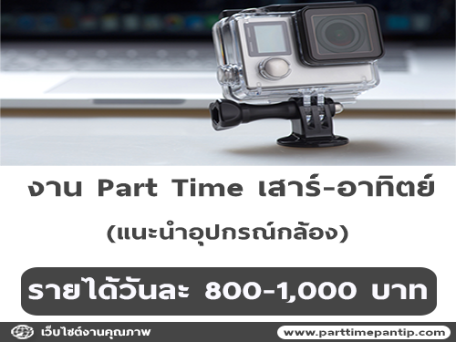 งาน Part Time เสาร์-อาทิตย์ (แนะนำอุปกรณ์กล้อง) วันละ 800-1,000 บาท